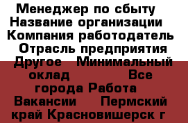 Менеджер по сбыту › Название организации ­ Компания-работодатель › Отрасль предприятия ­ Другое › Минимальный оклад ­ 35 000 - Все города Работа » Вакансии   . Пермский край,Красновишерск г.